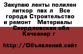 Закупаю ленты полилен, литкор, пвх-л - Все города Строительство и ремонт » Материалы   . Свердловская обл.,Качканар г.